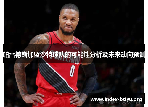帕雷德斯加盟沙特球队的可能性分析及未来动向预测