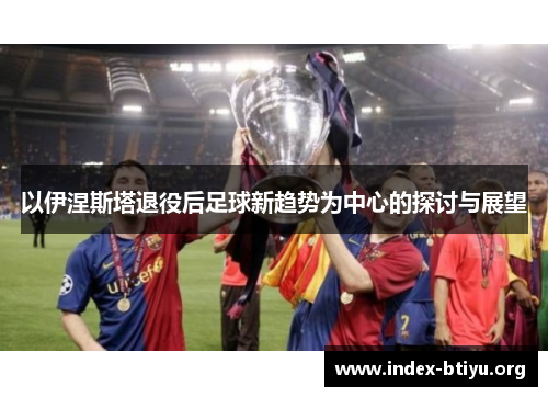 以伊涅斯塔退役后足球新趋势为中心的探讨与展望