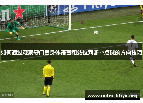 如何通过观察守门员身体语言和站位判断扑点球的方向技巧