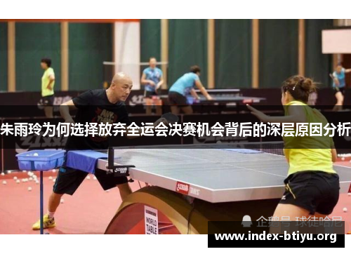 朱雨玲为何选择放弃全运会决赛机会背后的深层原因分析 朱雨玲为何选择放弃全运会决赛机会背后的深层原因分析