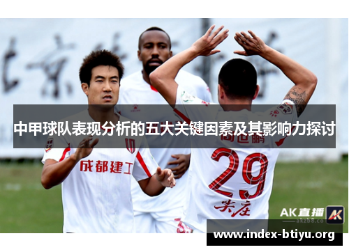 中甲球队表现分析的五大关键因素及其影响力探讨 中甲球队表现分析的五大关键因素及其影响力探讨