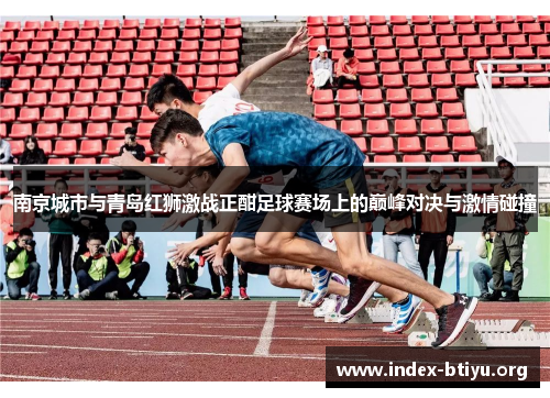 南京城市与青岛红狮激战正酣足球赛场上的巅峰对决与激情碰撞 南京城市与青岛红狮激战正酣足球赛场上的巅峰对决与激情碰撞