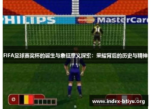 FIFA足球赛奖杯的诞生与象征意义探索：荣耀背后的历史与精神