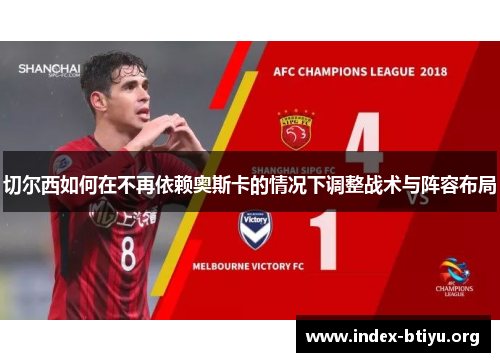 切尔西如何在不再依赖奥斯卡的情况下调整战术与阵容布局