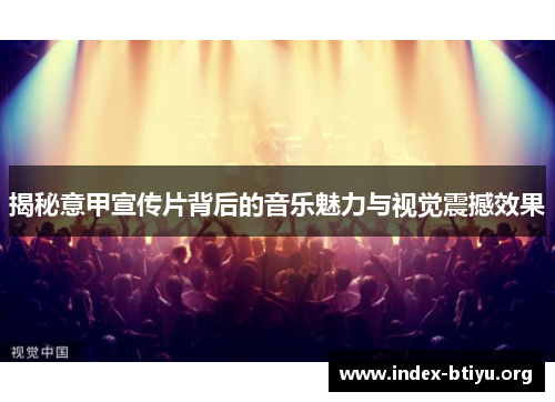 揭秘意甲宣传片背后的音乐魅力与视觉震撼效果 揭秘意甲宣传片背后的音乐魅力与视觉震撼效果