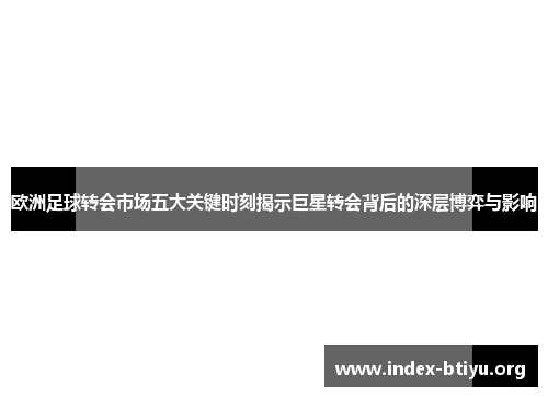 欧洲足球转会市场五大关键时刻揭示巨星转会背后的深层博弈与影响