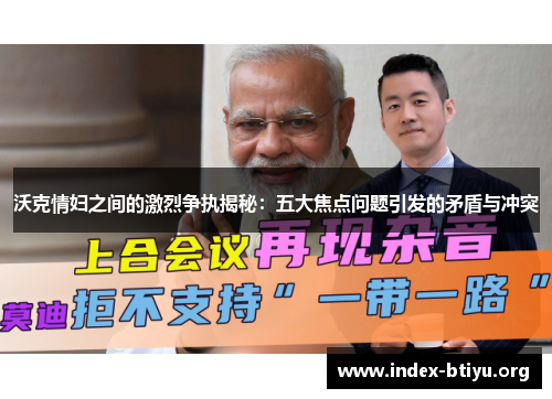 沃克情妇之间的激烈争执揭秘:五大焦点问题引发的矛盾与冲突 沃克情妇之间的激烈争执揭秘:五大焦点问题引发的矛盾与冲突
