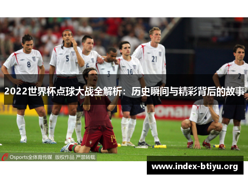 2022世界杯点球大战全解析：历史瞬间与精彩背后的故事