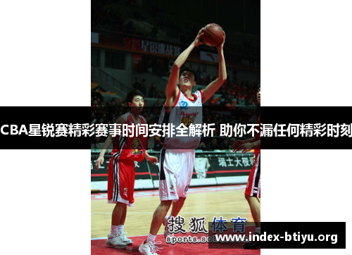 CBA星锐赛精彩赛事时间安排全解析 助你不漏任何精彩时刻