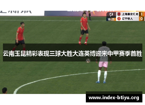 云南玉昆精彩表现三球大胜大连英博迎来中甲赛季首胜