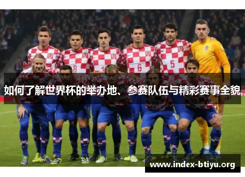 如何了解世界杯的举办地、参赛队伍与精彩赛事全貌 如何了解世界杯的举办地、参赛队伍与精彩赛事全貌
