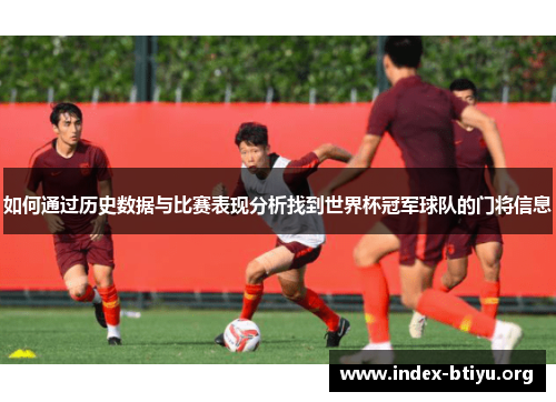 如何通过历史数据与比赛表现分析找到世界杯冠军球队的门将信息 如何通过历史数据与比赛表现分析找到世界杯冠军球队的门将信息