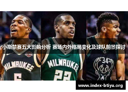 小斯禁赛五大影响分析 赛场内外格局变化及球队前景探讨 小斯禁赛五大影响分析 赛场内外格局变化及球队前景探讨
