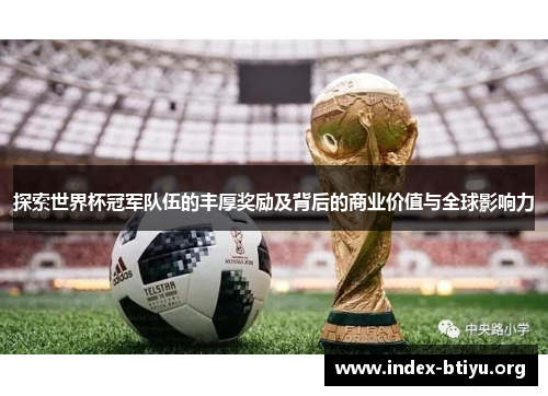 探索世界杯冠军队伍的丰厚奖励及背后的商业价值与全球影响力