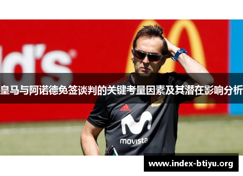 皇马与阿诺德免签谈判的关键考量因素及其潜在影响分析 皇马与阿诺德免签谈判的关键考量因素及其潜在影响分析