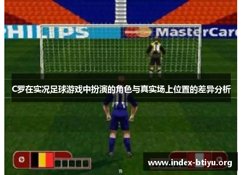 C罗在实况足球游戏中扮演的角色与真实场上位置的差异分析 C罗在实况足球游戏中扮演的角色与真实场上位置的差异分析