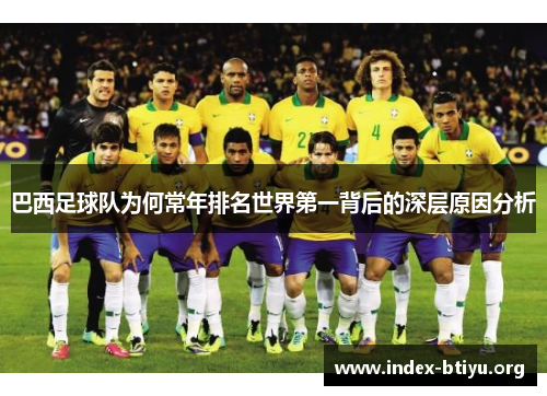 巴西足球队为何常年排名世界第一背后的深层原因分析 巴西足球队为何常年排名世界第一背后的深层原因分析