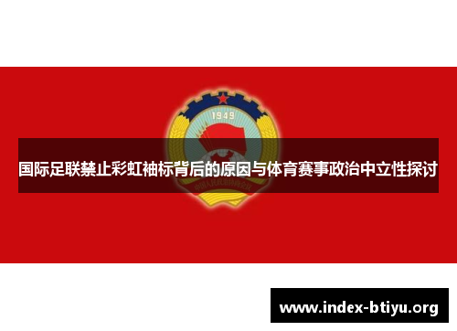 国际足联禁止彩虹袖标背后的原因与体育赛事政治中立性探讨