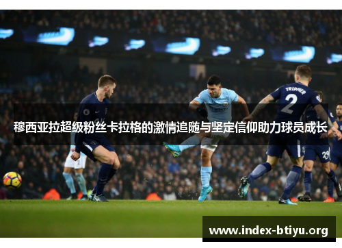 穆西亚拉超级粉丝卡拉格的激情追随与坚定信仰助力球员成长 穆西亚拉超级粉丝卡拉格的激情追随与坚定信仰助力球员成长