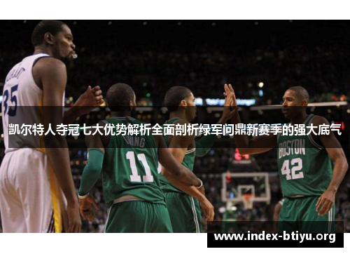 凯尔特人夺冠七大优势解析全面剖析绿军问鼎新赛季的强大底气