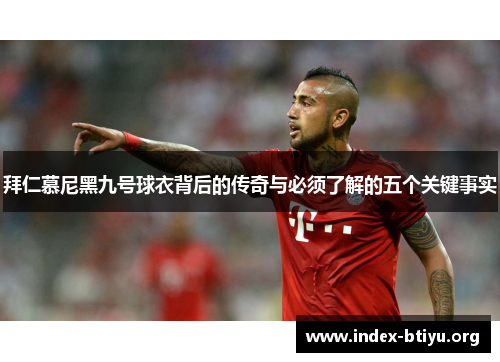 拜仁慕尼黑九号球衣背后的传奇与必须了解的五个关键事实