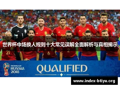 世界杯中场换人规则十大常见误解全面解析与真相揭示 世界杯中场换人规则十大常见误解全面解析与真相揭示