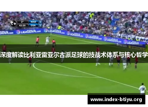 深度解读比利亚雷亚尔古派足球的技战术体系与核心哲学 深度解读比利亚雷亚尔古派足球的技战术体系与核心哲学