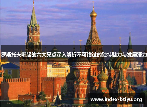 罗斯托夫崛起的六大亮点深入解析不可错过的独特魅力与发展潜力