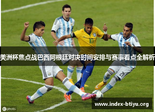 美洲杯焦点战巴西阿根廷对决时间安排与赛事看点全解析