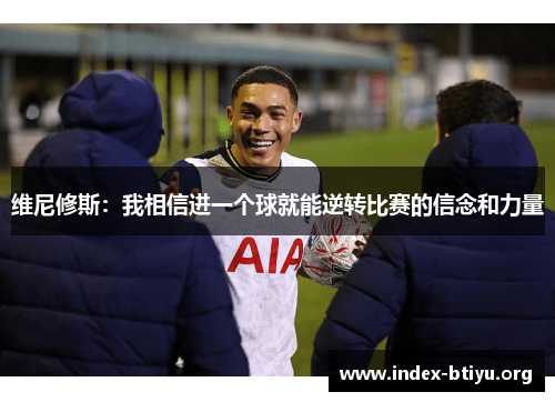 维尼修斯:我相信进一个球就能逆转比赛的信念和力量 维尼修斯:我相信进一个球就能逆转比赛的信念和力量