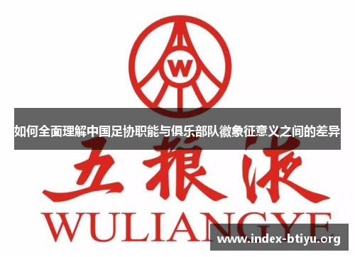 如何全面理解中国足协职能与俱乐部队徽象征意义之间的差异