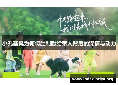 小孔塞桑为何将胜利献给家人背后的深情与动力