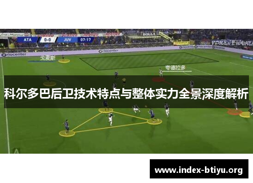 科尔多巴后卫技术特点与整体实力全景深度解析