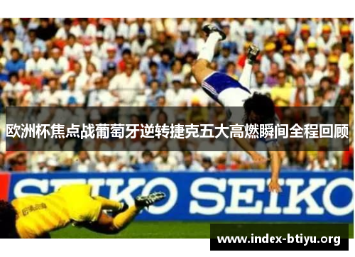 欧洲杯焦点战葡萄牙逆转捷克五大高燃瞬间全程回顾