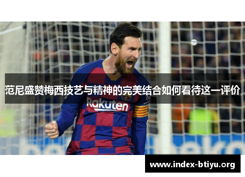 范尼盛赞梅西技艺与精神的完美结合如何看待这一评价