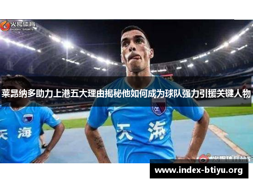 莱昂纳多助力上港五大理由揭秘他如何成为球队强力引援关键人物