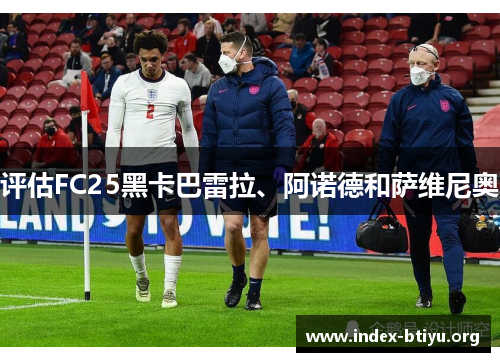 评估FC25黑卡巴雷拉、阿诺德和萨维尼奥 评估FC25黑卡巴雷拉、阿诺德和萨维尼奥