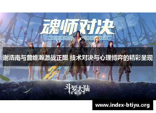 谢浩南与曾维瀚激战正酣 技术对决与心理博弈的精彩呈现