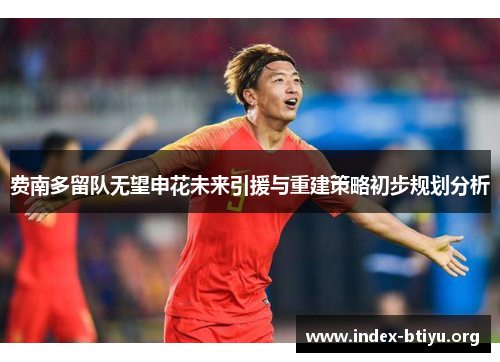 费南多留队无望申花未来引援与重建策略初步规划分析 费南多留队无望申花未来引援与重建策略初步规划分析