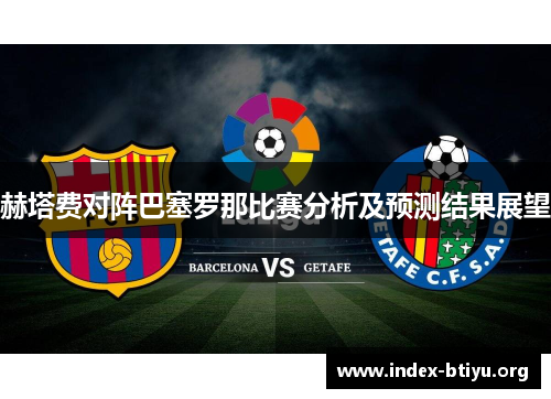 赫塔费对阵巴塞罗那比赛分析及预测结果展望