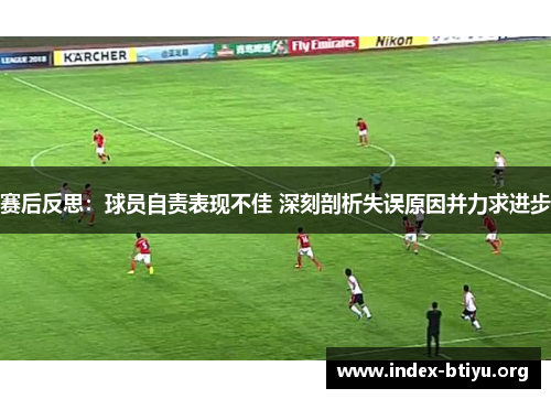 赛后反思：球员自责表现不佳 深刻剖析失误原因并力求进步