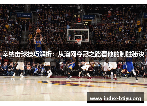 辛纳击球技巧解析：从澳网夺冠之路看他的制胜秘诀