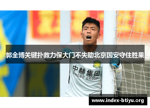 郭全博关键扑救力保大门不失助北京国安守住胜果