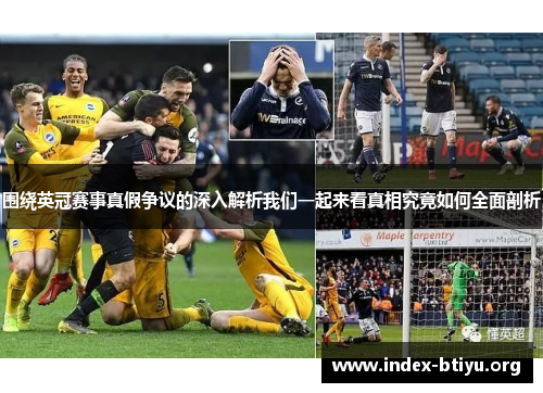 围绕英冠赛事真假争议的深入解析我们一起来看真相究竟如何全面剖析 围绕英冠赛事真假争议的深入解析我们一起来看真相究竟如何全面剖析