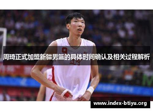 周琦正式加盟新疆男篮的具体时间确认及相关过程解析